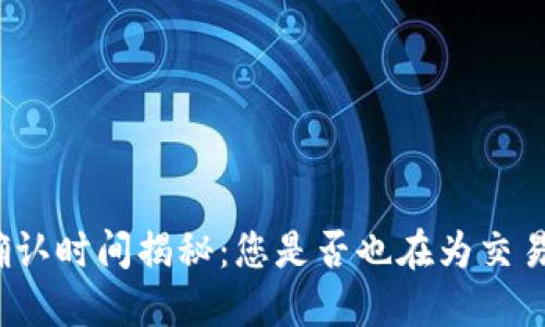 TP钱包区块确认时间揭秘：您是否也在为交易等待而烦恼？