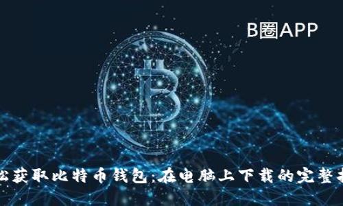 轻松获取比特币钱包：在电脑上下载的完整指南