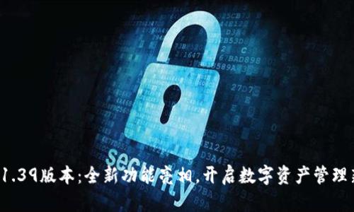 TP钱包1.39版本：全新功能亮相，开启数字资产管理新篇章！