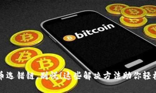 TP钱包转币选错链，别慌！这些解决方法助你轻松找回资产