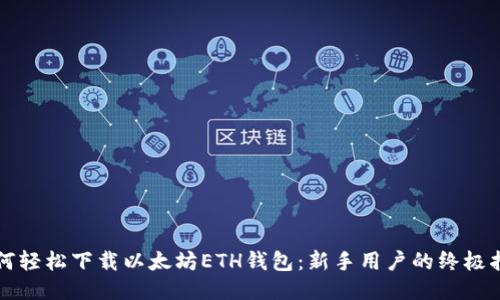 如何轻松下载以太坊ETH钱包：新手用户的终极指南