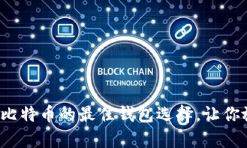 安全存储比特币的最佳钱包选择，让你放心无忧！