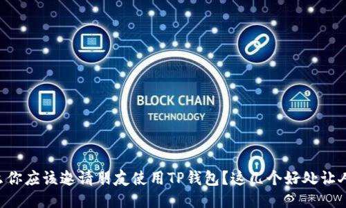 为什么你应该邀请朋友使用TP钱包？这几个好处让人心动!