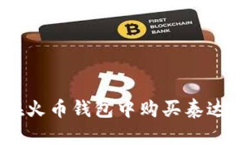 轻松掌握：在火币钱包中购买泰达币的全攻略
