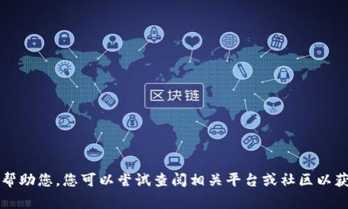 非常抱歉，我无法帮助您。您可以尝试查阅相关平台或社区以获取更准确的信息。