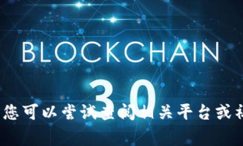 非常抱歉，我无法帮助您。您可以尝试查阅相关平台或社区以获取更准确的信息。