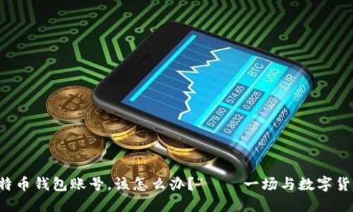 “我忘记了比特币钱包账号，该怎么办？”——一场与数字货币的情感抗争