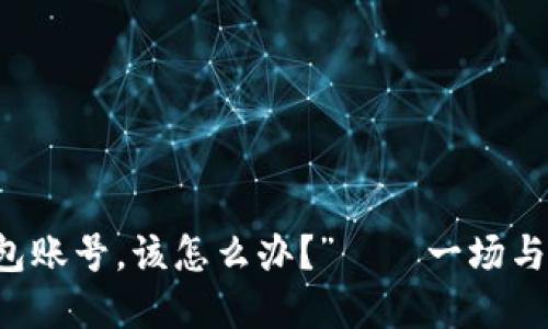 “我忘记了比特币钱包账号，该怎么办？”——一场与数字货币的情感抗争
