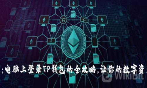 : 轻松上手：电脑上登录TP钱包的全攻略，让你的数字资产游刃有余