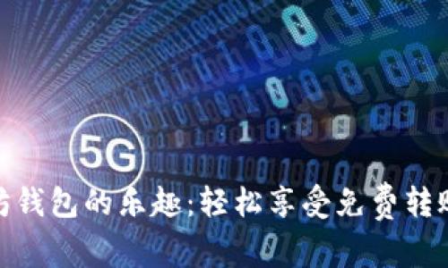 体验以太坊钱包的乐趣：轻松享受免费转账的新时代