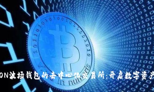 探索TRON波场钱包的去中心化交易所：开启数字资产新纪元
