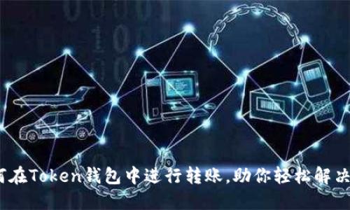 轻松理解：如何在Token钱包中进行转账，助你轻松解决资产流动问题