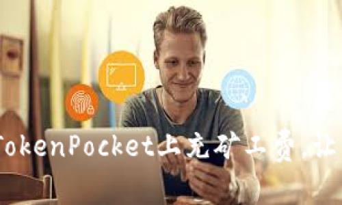 揭秘！如何轻松在TokenPocket上充矿工费，让区块链之旅更顺畅