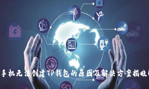 手机无法创建TP钱包的原因及解决方案揭晓！