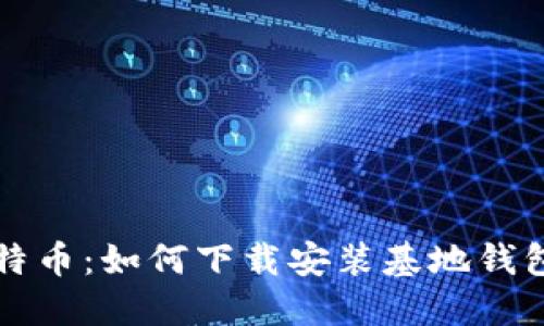 轻松掌握比特币：如何下载安装基地钱包的详细指南