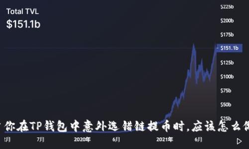 当你在TP钱包中意外选错链提币时，应该怎么做？