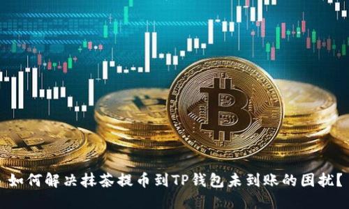 如何解决抹茶提币到TP钱包未到账的困扰？