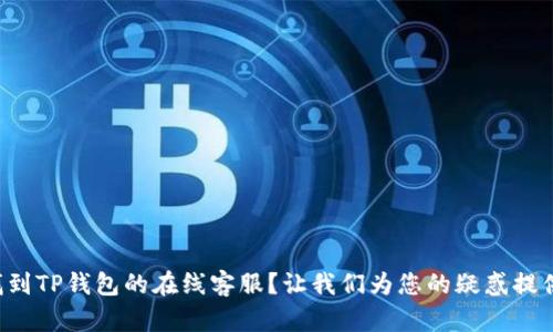 如何快速找到TP钱包的在线客服？让我们为您的疑惑提供解决方案！