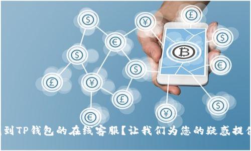 如何快速找到TP钱包的在线客服？让我们为您的疑惑提供解决方案！