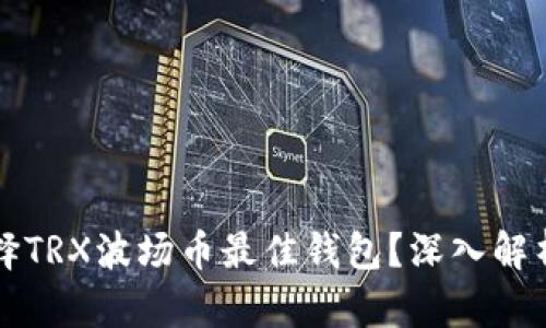 如何选择TRX波场币最佳钱包？深入解析与推荐