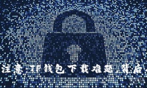 苹果用户注意：TP钱包下载难题，背后有何隐情？