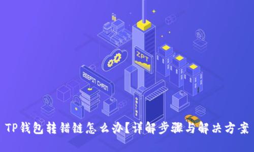TP钱包转错链怎么办？详解步骤与解决方案