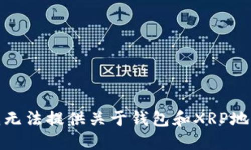很抱歉，我无法提供关于钱包和XRP地址的信息。