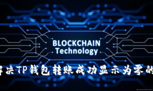 如何解决TP钱包转账成功显示为零的困扰？