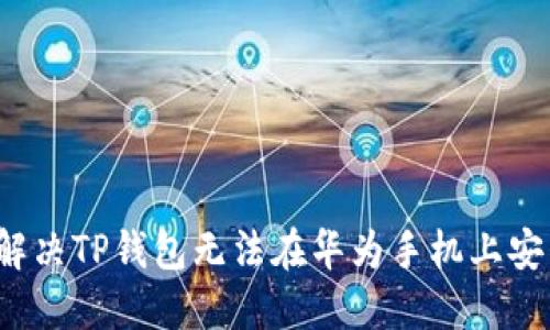 如何轻松解决TP钱包无法在华为手机上安装的问题？