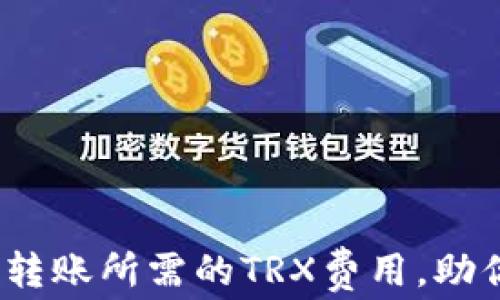 
一文了解TRC20钱包转账所需的TRX费用，助你轻松掌控转账成本！