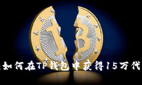“意外之财：如何在TP钱包中获得15万代币的惊喜？”