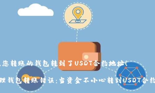 很遗憾，您转账的钱包转到了USDT合约地址！

如何处理钱包转账错误：当资金不小心转到USDT合约地址时