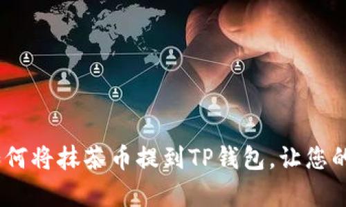 轻松一学：如何将抹茶币提到TP钱包，让您的资产更安全