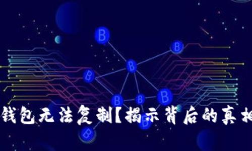 为何你的TP钱包无法复制？揭示背后的真相与解决方案