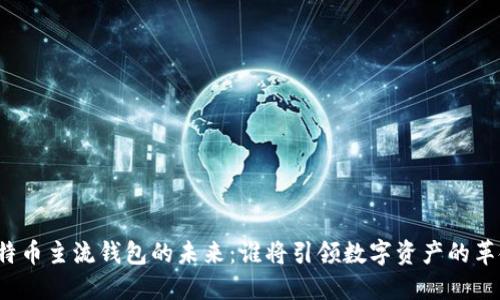 比特币主流钱包的未来：谁将引领数字资产的革命？