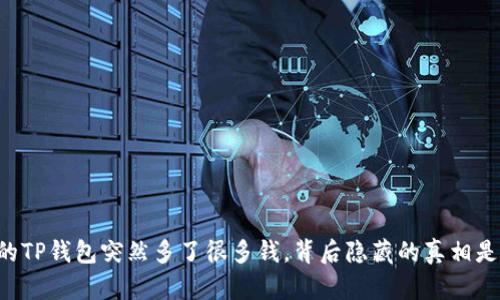 当你的TP钱包突然多了很多钱，背后隐藏的真相是什么？