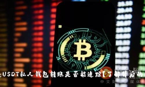 揭秘：USDT私人钱包转账是否能追踪？了解背后的秘密！