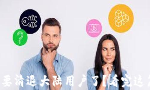 
TP钱包真的要清退大陆用户了？看完这篇你会明白！