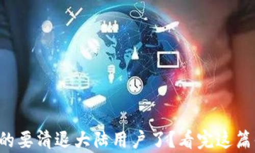 
TP钱包真的要清退大陆用户了？看完这篇你会明白！