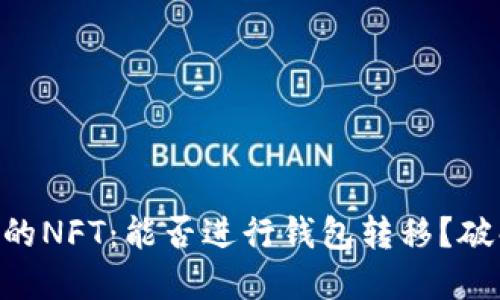 Solana链上的NFT：能否进行钱包转移？破解你的疑问！