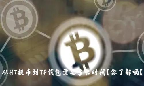 从HT提币到TP钱包需要多长时间？你了解吗？