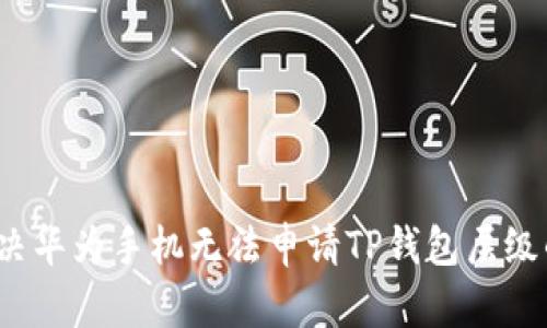 如何解决华为手机无法申请TP钱包层级的问题？