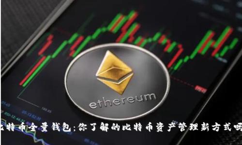 比特币全量钱包：你了解的比特币资产管理新方式吗？