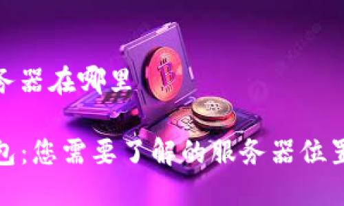 tp钱包服务器在哪里

探索TP钱包：您需要了解的服务器位置与安全性