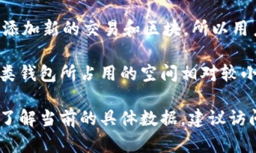 比特币钱包的大小会随着比特币区块链的数据量增加而不断变化。比特币区块链的数据是以区块为单位添加的，每个区块大约每10分钟产生一个，包含若干笔交易。

截至我知识的截止日期（2023年10月），完整的比特币区块链大小已经超过400GB。这是因为比特币网络不断添加新的交易和区块，所以用户如果想要下载整个区块链，确实需要较大的存储空间。然而，对于普通用户来说，不一定需要下载整个区块链。

许多用户选择使用“轻钱包”或“热钱包”，这些钱包通常无需完整下载区块链，仅下载必要的交易信息。这样，这类钱包所占用的空间相对较小，大约只需要几MB到几十MB的存储空间即可使用。

具体的比特币钱包数据大小通常会根据用户所使用的钱包类型和所存储的交易数量而有所不同。如果你想要了解当前的具体数据，建议访问一些区块链浏览器或相关网站，它们可以提供最新的区块链数据统计信息。