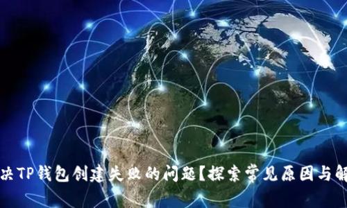 如何解决TP钱包创建失败的问题？探索常见原因与解决办法