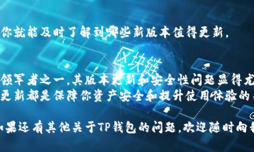   《如何快速查询TP钱包版本，让你的数字资产管理更轻松！》 / 

 guanjianci TP钱包, 版本查询, 数字资产, 区块链技术 /guanjianci 

引言：为什么要关注TP钱包版本
在如今这个数字化迅速发展的时代，区块链应用逐渐成为人们生活中不可或缺的一部分。而TP钱包作为一款备受欢迎的数字资产管理工具，其版本的更新与维护直接影响到用户的使用体验和资产安全。
很多用户在使用TP钱包时，或许对于如何查询钱包的版本并不太清楚。实际上，了解版本信息不仅有助于确保你正在使用最新的功能，更能提前发现潜在的安全问题，做到心中有数。

TP钱包版本的分类
TP钱包的版本可大致分为正式版和测试版。正式版是经多次测试后发布的稳定版本，适合普通用户使用。而测试版则主要面向开发者和技术爱好者，让他们提前体验新功能的同时进行反馈与改进。
通过了解自己所使用的版本类型，可以在对比功能、体验和稳定性时作出更好的决策。接下来，我们将详细介绍如何查询你当前使用的TP钱包版本。

如何查询TP钱包版本
查询TP钱包的版本信息其实并不复杂，下面是一些简单的步骤，帮助你快速找到所需的版本信息：

h4步骤一：打开TP钱包/h4
首先，确保你的手机上已经下载安装了TP钱包应用。如果你尚未安装，可以在应用商店搜索“TP钱包”，然后进行下载与安装。

h4步骤二：登录钱包/h4
打开应用后，输入你的账户信息进行登录。如果你首次使用TP钱包，系统会引导你创建新账户，依照提示完成即可。

h4步骤三：进入设置菜单/h4
登录后，点击主界面右下角的“设置”按钮。在设置菜单中，你可以找到与账户管理相关的一系列选项。

h4步骤四：查找关于或版本信息/h4
在设置页面，往下滑动，找到“关于”或“版本信息”的选项，点击进去。此时，你会看到TP钱包的当前版本信息，通常以数字和字母的形式展示。

为何保持钱包更新如此重要
保持TP钱包的更新，可以有效提升用户体验，确保安全性。每一次的软件版本更新，开发团队往往会修复已知的漏洞，增强系统的安全性。
此外，新版本还可能引入全新的功能和技术，可能会带来更流畅的操作体验和更多实用工具。为了确保你能够享受到最佳体验，定期检查并升级你钱包的版本就显得尤为重要。

更新TP钱包的技巧
要确保TP钱包始终保持在最新版本，用户可以采用下面的一些小技巧：

h4定期检查更新/h4
建议用户每隔一段时间主动去查看应用商店里的更新情况。很多时候，应用会自动推送更新通知，但是部分用户可能会忽略这些通知，所以定期主动检查也是必要的。

h4开启自动更新/h4
在手机的应用商店中，可以设置TP钱包为自动更新，这样在有新版本发布时，系统会自动进行下载和安装，让你无需过多操心。

h4关注官方渠道/h4
关注TP钱包的官方社交媒体或社区论坛，获取最新的更新动态和用户反馈，这样你就能及时了解到哪些新版本值得更新。

总结：数字资产管理的未来
随着区块链技术的发展，数字资产管理的需求不断增加。TP钱包作为这一领域的领军者之一，其版本更新和安全性问题显得尤为重要。
无论你是数字货币的新手还是资深玩家，了解如何查询TP钱包的版本，保持钱包更新都是保障你资产安全和提升使用体验的关键。在未来的数字资产管理中，我们也期待TP钱包带给用户更多的便利与可能。

希望通过本篇文章，能够帮助你更好地使用TP钱包，享受数字资产带来的便利。如果还有其他关于TP钱包的问题，欢迎随时向我们咨询！