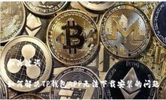 和关键词如何解决TP钱包APP无法下载安装的问题