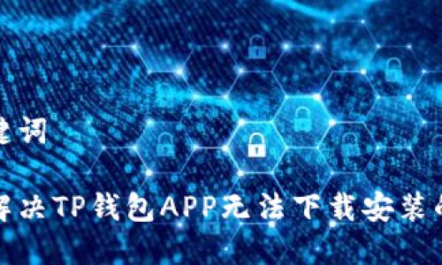 和关键词

如何解决TP钱包APP无法下载安装的问题