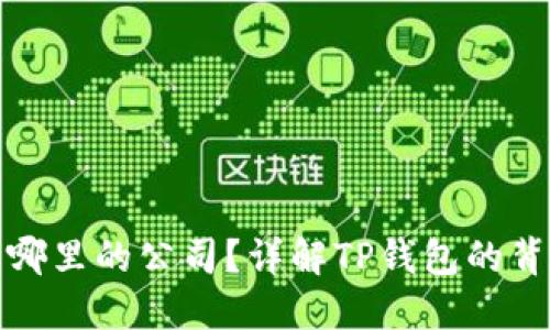 TP钱包是哪里的公司？详解TP钱包的背景与发展